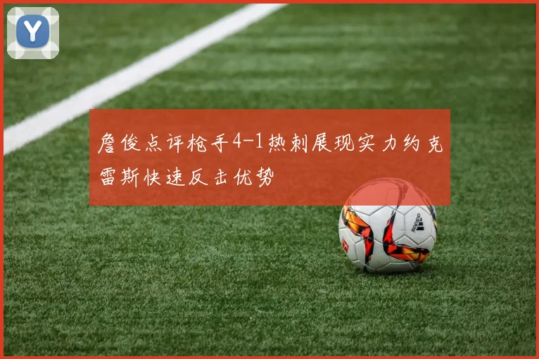 詹俊点评枪手4-1热刺展现实力约克雷斯快速反击优势