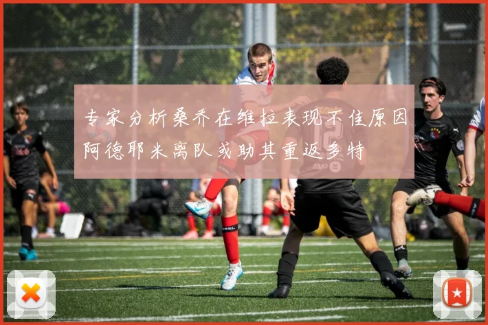 专家分析桑乔在维拉表现不佳原因阿德耶米离队或助其重返多特