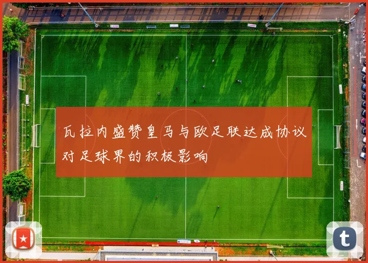 瓦拉内盛赞皇马与欧足联达成协议对足球界的积极影响