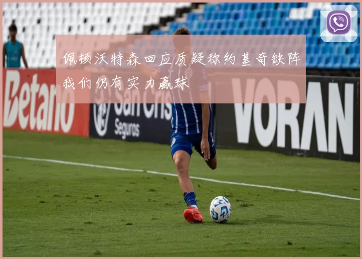 佩顿沃特森回应质疑称约基奇缺阵我们仍有实力赢球