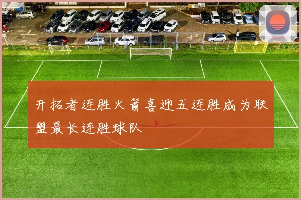 开拓者连胜火箭喜迎五连胜成为联盟最长连胜球队
