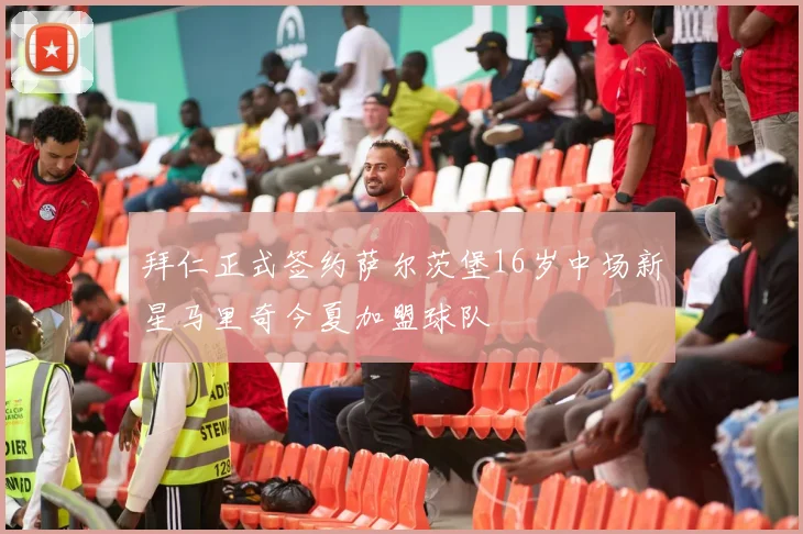 拜仁正式签约萨尔茨堡16岁中场新星马里奇今夏加盟球队