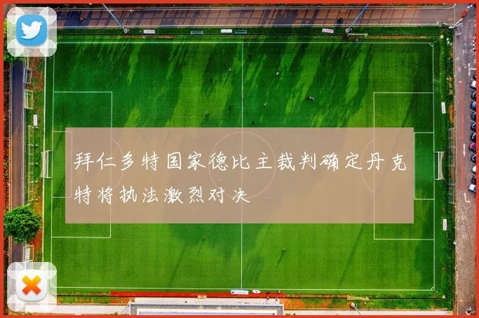 拜仁多特国家德比主裁判确定丹克特将执法激烈对决