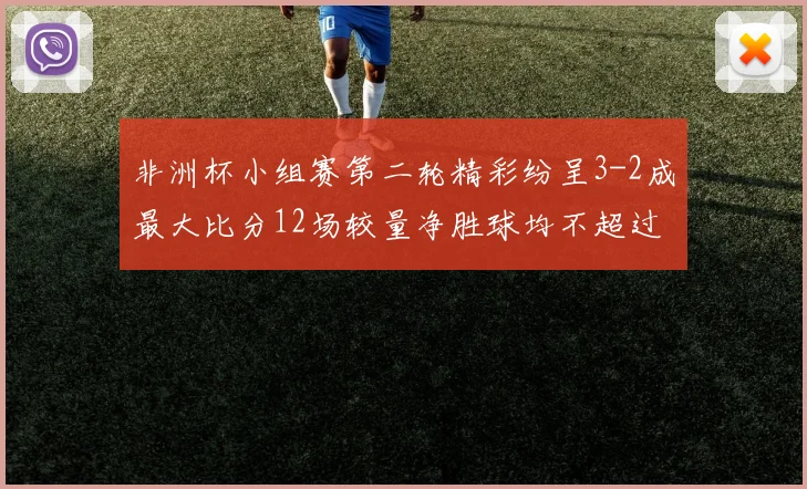 非洲杯小组赛第二轮精彩纷呈3-2成最大比分12场较量净胜球均不超过1球