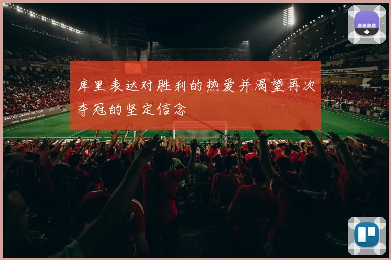库里表达对胜利的热爱并渴望再次夺冠的坚定信念