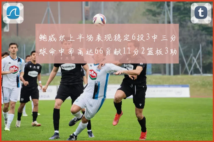 鲍威尔上半场表现稳定6投3中三分球命中率高达66贡献11分2篮板3助攻